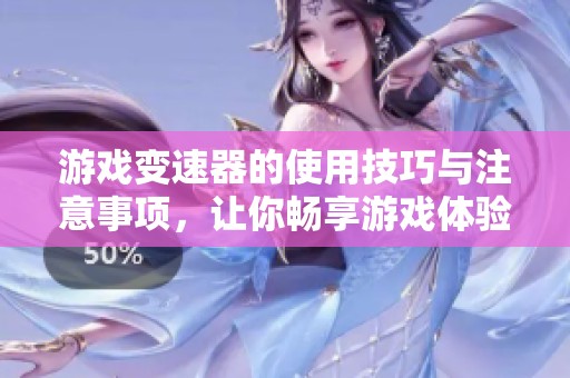 游戏变速器的使用技巧与注意事项，让你畅享游戏体验提升的新方式