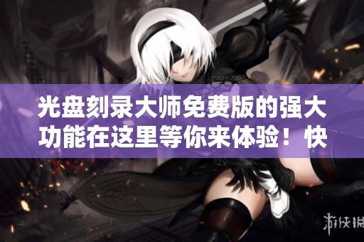 光盘刻录大师免费版的强大功能在这里等你来体验！快来免费下载使用吧！