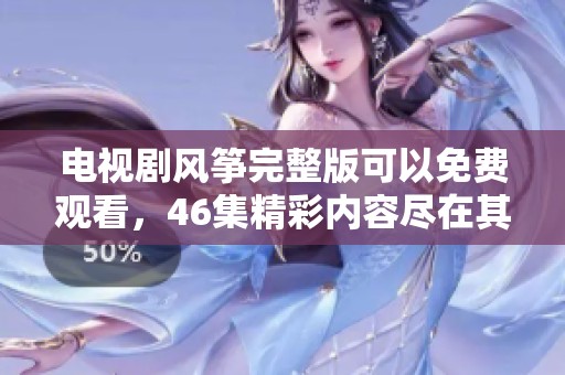 电视剧风筝完整版可以免费观看，46集精彩内容尽在其中