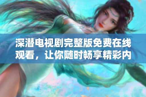 深潜电视剧完整版免费在线观看，让你随时畅享精彩内容