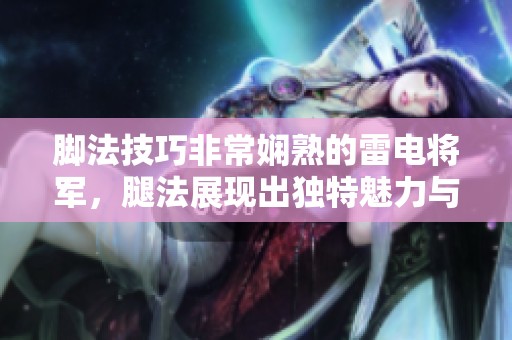 脚法技巧非常娴熟的雷电将军，腿法展现出独特魅力与风采
