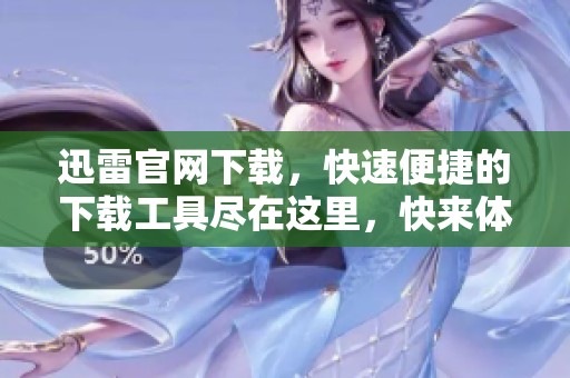 迅雷官网下载，快速便捷的下载工具尽在这里，快来体验吧。