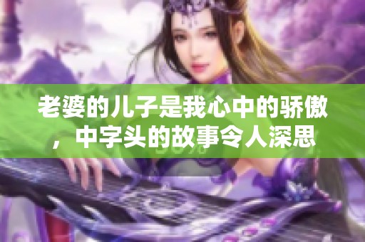 老婆的儿子是我心中的骄傲，中字头的故事令人深思