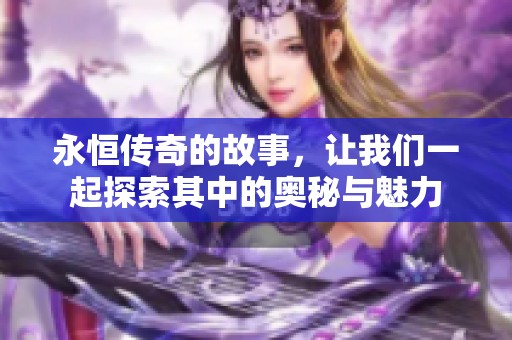 永恒传奇的故事，让我们一起探索其中的奥秘与魅力