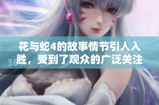 花与蛇4的故事情节引人入胜，受到了观众的广泛关注与喜爱