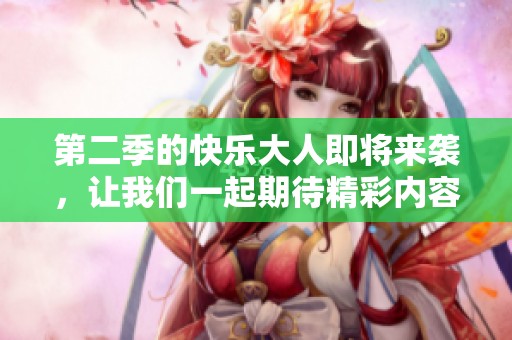第二季的快乐大人即将来袭，让我们一起期待精彩内容！