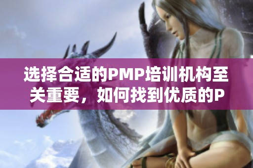 选择合适的PMP培训机构至关重要，如何找到优质的PMP培训机构呢