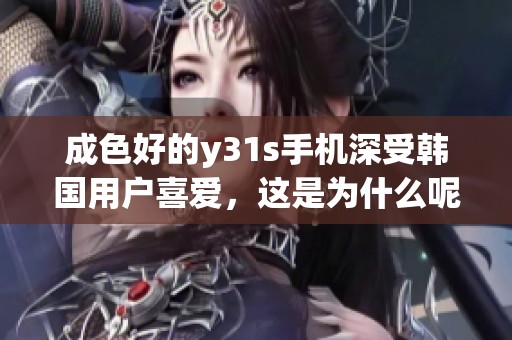 成色好的y31s手机深受韩国用户喜爱，这是为什么呢