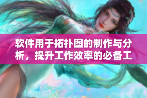 软件用于拓扑图的制作与分析，提升工作效率的必备工具
