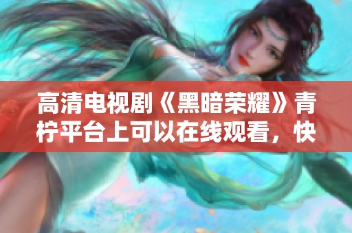 高清电视剧《黑暗荣耀》青柠平台上可以在线观看，快来体验这部精彩剧情吧
