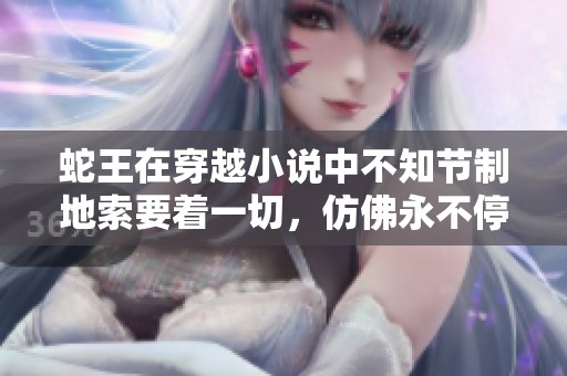蛇王在穿越小说中不知节制地索要着一切，仿佛永不停息的欲望。
