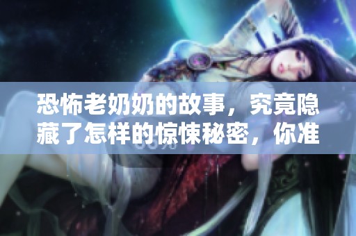 恐怖老奶奶的故事，究竟隐藏了怎样的惊悚秘密，你准备好了吗