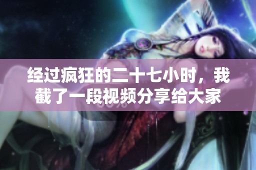 经过疯狂的二十七小时，我截了一段视频分享给大家