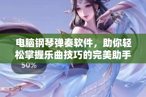 电脑钢琴弹奏软件，助你轻松掌握乐曲技巧的完美助手
