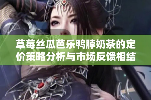 草莓丝瓜芭乐鸭脖奶茶的定价策略分析与市场反馈相结合的探讨