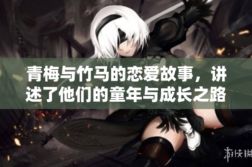 青梅与竹马的恋爱故事，讲述了他们的童年与成长之路