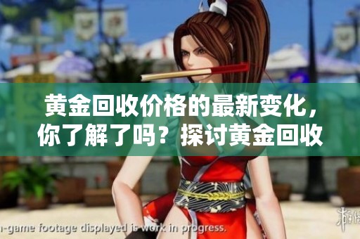 黄金回收价格的最新变化，你了解了吗？探讨黄金回收价格的市场趋势。