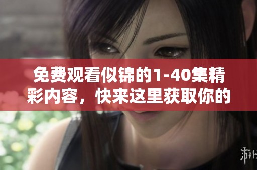 免费观看似锦的1-40集精彩内容，快来这里获取你的观看资源吧