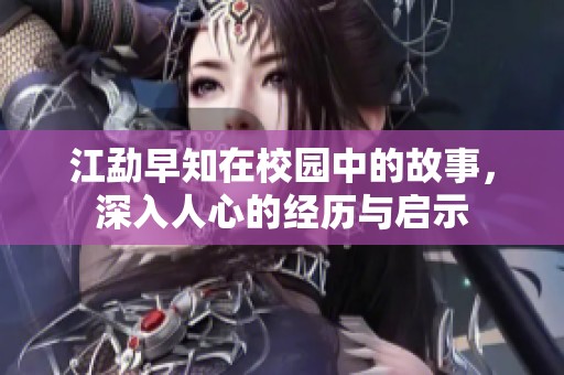 江勐早知在校园中的故事，深入人心的经历与启示