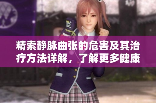 精索静脉曲张的危害及其治疗方法详解，了解更多健康知识很重要