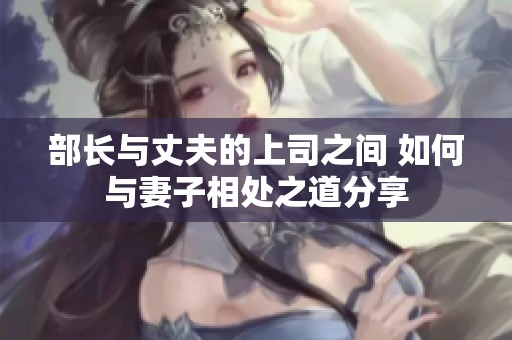 部长与丈夫的上司之间 如何与妻子相处之道分享