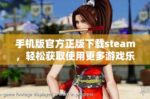 手机版官方正版下载steam，轻松获取使用更多游戏乐趣