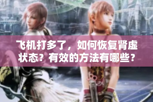 飞机打多了，如何恢复肾虚状态？有效的方法有哪些？