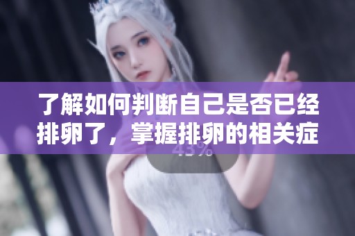了解如何判断自己是否已经排卵了，掌握排卵的相关症状和方法
