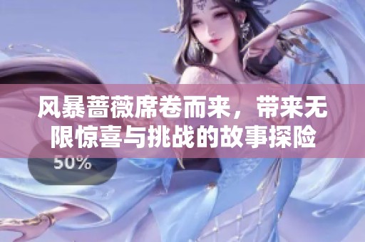 风暴蔷薇席卷而来，带来无限惊喜与挑战的故事探险