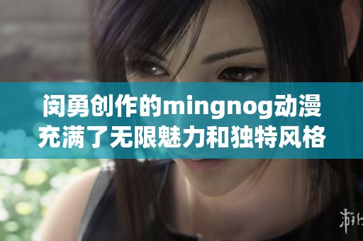 闵勇创作的mingnog动漫充满了无限魅力和独特风格，值得大家关注和欣赏