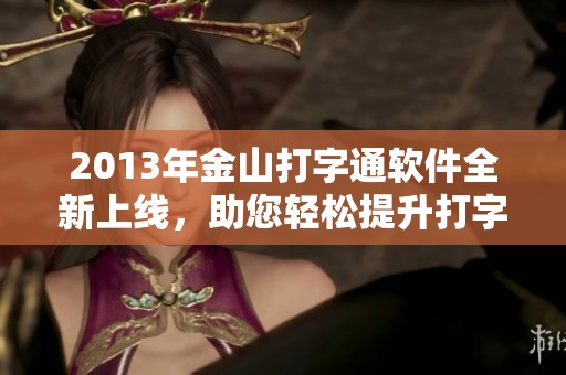 2013年金山打字通软件全新上线，助您轻松提升打字能力与速度