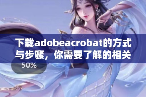 下载adobeacrobat的方式与步骤，你需要了解的相关信息分享