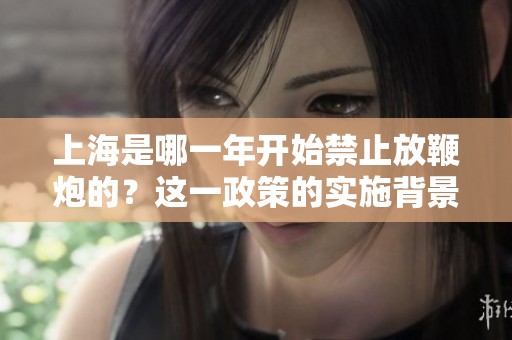上海是哪一年开始禁止放鞭炮的？这一政策的实施背景是什么？