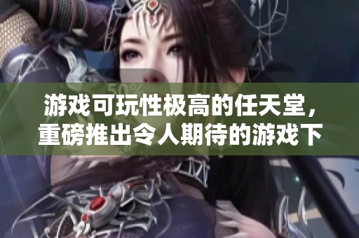 游戏可玩性极高的任天堂，重磅推出令人期待的游戏下载机会