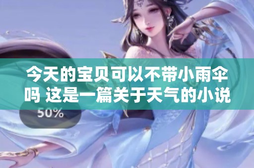今天的宝贝可以不带小雨伞吗 这是一篇关于天气的小说吗