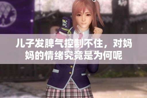 儿子发脾气控制不住，对妈妈的情绪究竟是为何呢