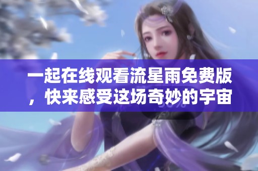 一起在线观看流星雨免费版，快来感受这场奇妙的宇宙之旅！