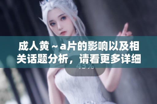 **黄～**的影响以及相关话题分析，请看更多详细内容。