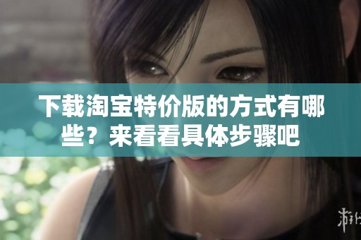 下载淘宝特价版的方式有哪些？来看看具体步骤吧