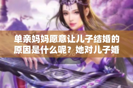 单亲妈妈愿意让儿子结婚的原因是什么呢？她对儿子婚姻的看法解析