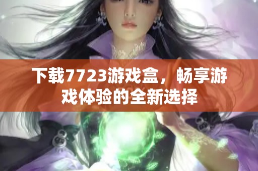 下载7723游戏盒，畅享游戏体验的全新选择