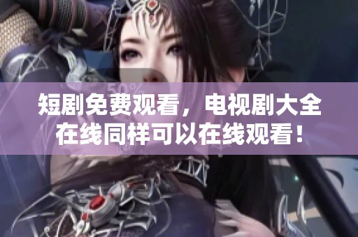 短剧免费观看，电视剧大全在线同样可以在线观看！