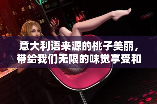 意大利语来源的桃子美丽，带给我们无限的味觉享受和视觉体验
