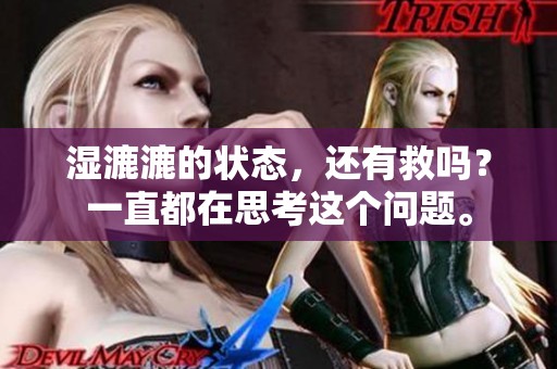 湿漉漉的状态，还有救吗？一直都在思考这个问题。