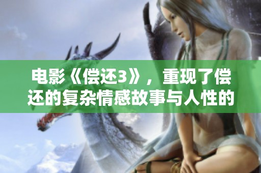 电影《偿还3》，重现了偿还的复杂情感故事与人性的深刻探讨