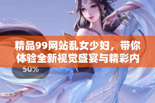 精品99网站乱女少妇，带你体验全新视觉盛宴与精彩内容