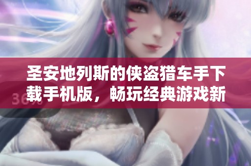 圣安地列斯的侠盗猎车手下载手机版，畅玩经典游戏新体验！