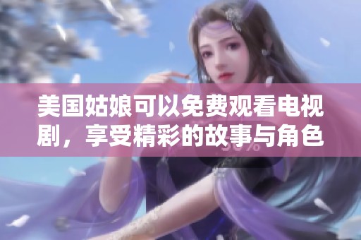 美国姑娘可以免费观看电视剧，享受精彩的故事与角色发展