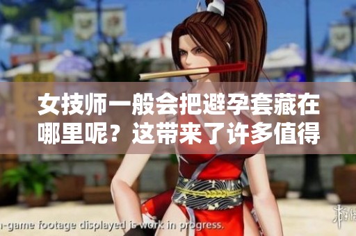 女技师一般会把避孕套藏在哪里呢？这带来了许多值得思考的疑问