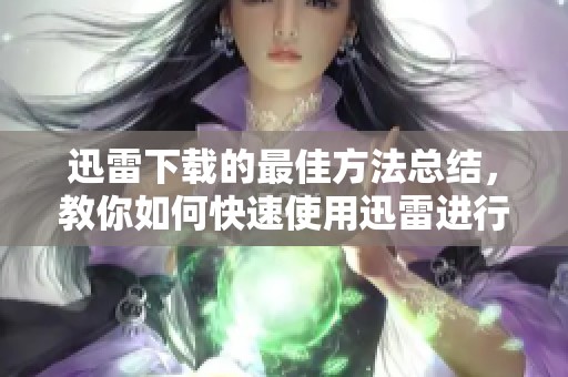 迅雷下载的最佳方法总结，教你如何快速使用迅雷进行下载